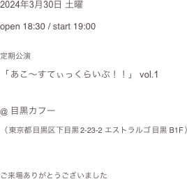 2024年3月30日 土曜
open 18:30 / start 19:00

定期公演
「 あこ〜すてぃっくらいぶ！！」 vol.1

@ 目黒カフー（ 東京都 目黒区 下目黒 2-23-2 エストラルゴ 目黒 B1F ）  ご来場ありがとうございました 