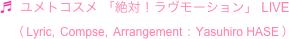 ♬  ユメトコスメ 「絶対！ラヴモーション」 LIVE
　（ Lyric,  Compse,  Arrangement  :  Yasuhiro HASE ）