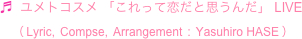 ♬  ユメトコスメ 「これって恋だと思うんだ」 LIVE
　（ Lyric,  Compse,  Arrangement  :  Yasuhiro HASE ）