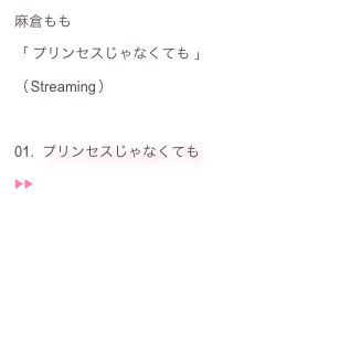 麻倉もも：
「 プリンセスじゃなくても 」
（ Streaming ）：
：
01.  プリンセスじゃなくても：
▶︎▶︎  ♬