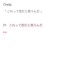 Chelip：
「 これって恋だと思うんだ 」：
：
01.  これって恋だと思うんだ：
▶︎▶︎  ♬