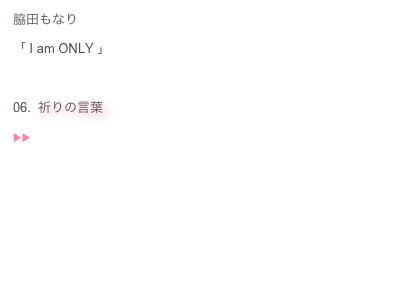 脇田もなり：
「 I am ONLY 」：
：
06.  祈りの言葉： 
▶︎▶︎  ♬